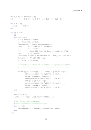 Appendix A
Inc(:,:,N p) = zeros(dof,2);
Ifl = [−1 0;0 −1;−1 0;0 −1;−1 0;0 −1;−1 0;0 −1];
for i = 1:N p
w n(i,1) = 1/N p;
end
for ii = 2:nt
ii
for jj = 1:N p
k1 = R samp(jj,1:dof);
c1 = R samp(jj,dof+1:Nu);
[M mat,K mat] = BRNS FB Matrices(m,k1);
C mat = c1(1).*M mat+c1(2).*K mat;
tt = t(ii−1:ii,1);
Ft = M mat*Ifl*[xg t(ii−1:ii)';yg t(ii−1:ii)'];
Incd = Inc(:,:,jj);
[U,Ud,Udd] = Newmark Beta MDOF(M mat,K mat,C mat,Incd,tt,Ft);
Inc cond = [U(:,2) Ud(:,2)];
C(:,:,jj) = Inc cond;
% Estimate Likelihood of Simulation and updating weights:
% ======================================================
weight(jj,ii) = w n(jj,ii−1)*(1/sqrt(2*pi*x R))*exp(−...
((Response(ii,2)−Udd(1,2))ˆ2)/(2*(x R)))*...
(1/sqrt(2*pi*x R))*exp(−...
((Response(ii,3)−Udd(2,2))ˆ2)/(2*(x R)))*...
(1/sqrt(2*pi*x R))*exp(−...
((Response(ii,4)−Udd(7,2))ˆ2)/(2*(x R)))*...
(1/sqrt(2*pi*x R))*exp(−...
((Response(ii,5)−Udd(8,2))ˆ2)/(2*(x R)));
end
Inc prior = C;
w n(:,ii) = weight(:,ii)./sum(weight(:,ii));
% Estimating the parameters:
% ==================================
for p = 1:Nu
iden para(ii,p) = sum(w n(:,ii).*R samp(:,p));
end
end
78
 