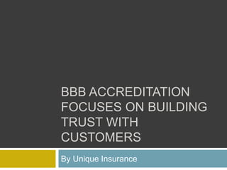 BBB ACCREDITATION
FOCUSES ON BUILDING
TRUST WITH
CUSTOMERS
By Unique Insurance
 