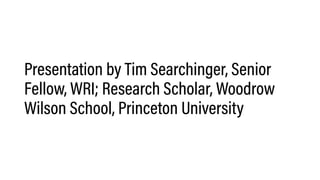 Presentation by Tim Searchinger, Senior
Fellow, WRI; Research Scholar, Woodrow
Wilson School, Princeton University
 