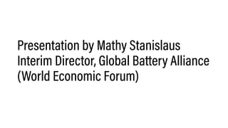 Presentation by Mathy Stanislaus
Interim Director, Global Battery Alliance
(World Economic Forum)
 
