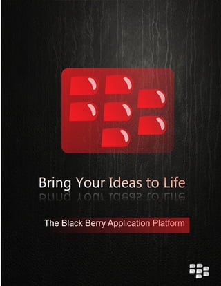 Bring Your Ideas to LifeBring Your Ideas to LifeBring Your Ideas to LifeBring Your Ideas to Life
The Black Berry Application Platform
 