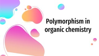 Polymorphism in
organic chemistry
 