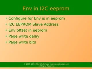 25© 2015-18 SysPlay Workshops <workshop@sysplay.in>
All Rights Reserved.
Env in I2C eeprom
Configure for Env is in eeprom
I2C EEPROM Slave Address
Env offset in eeprom
Page write delay
Page write bits
 