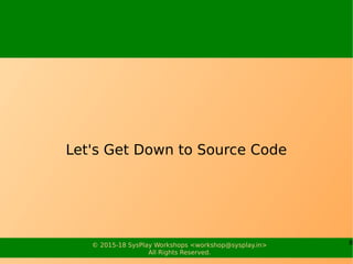 8© 2015-18 SysPlay Workshops <workshop@sysplay.in>
All Rights Reserved.
Let's Get Down to Source Code
 