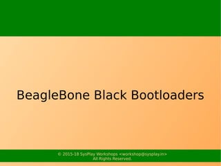 © 2015-18 SysPlay Workshops <workshop@sysplay.in>
All Rights Reserved.
BeagleBone Black Bootloaders
 