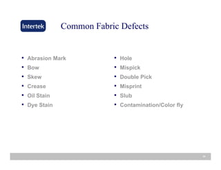 Common Fabric Defects
• Abrasion Mark
• Bow
• Hole
• Mispick
• Skew
• Crease
• Oil Stain
• Double Pick
• Misprint
• Slub• Oil Stain
• Dye Stain
• Slub
• Contamination/Color fly
24
 