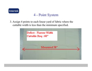 44 -- PointPoint SystemSystem
3 Assign 4 points to each linear yard of fabric where the3. Assign 4 points to each linear yard of fabric where the
cuttable width is less than the minimum specified.
 