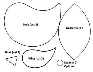 Eye (cut 2)
Optional
Wing (cut 2)
Body (cut 2)
Gussett (cut 1)
Beak (cut 1)
 