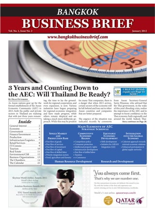www.bangkokbusinessbrief.com
                                                   BANGKOK                                        BANGKOK BUSINESS BRIEF January 2012                1



              BUSINESS BRIEF
Vol. No. 1, Issue No. 2                                                                                                            January 2012

                                         www.bangkokbusinessbrief.com




3 Years and Counting Down to                                                                                            URGENT! British
                                                                                                                        expats see Page 12
the AEC: Will Thailand Be Ready?                                                                                             NOW!
B D      O
                                      ing, the time to lay the ground-     for many ai companies, there is  from Asean Secretary-General
As Asean nations gear up for the      work for regional cooperation, and   a danger that when 2015 arrives, Surin Pitsuwan, who advised that
formal establishment of the Asean     even expansion, is now. Various      certain sectors of the economy will
                                                                                                            the ai government, in the wake
Economic Community (AEC) in           industries have begun preparing      be le behind and lose out to other
                                                                                                            of this year’s ooding crisis, realize
2015, both the public and private     for regional economic integration    Asean countries and companies    the importance of the AEC and to
sectors in     ailand are realizing   and have made progress, while        that are better prepared.        attempt to boost con dence in the
that with just three years remain-    others remain skeptical and are                                          ai economy, both regionally and
                                      taking a much more deliberate ap-      e urgency of the situation was around the world. Indeed,         ai-
          Inside                      proach. While this may be prudent    indicated recently by comments             Story continues on Page 20.

 General Interest              2                                           M        E                     AEC
 Economy                       3                                                S            S
 Government                    4
 Finance/Investment            5           S        M                      C                          E                    I
                                                                            E                         E                             G
 Production                    6          P              B                      R                 D                            E
 Infrastructure/Logistics      7
 Retail/Services               8                                                                                       external economic relations
 IT/Comms                      9                                                                  Integration (IAI)
 Tourism                      10                                                                                       global supply networks
 Real Estate                  11
 Environment/CSR              12
 Business Organizations       13
    e Chambers                14
    e Calendar                22
                                                 Human Resource Development                       Research and Development
 