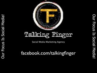 Our Focus Is Social Media!
Our Focus Is Social Media!




                             Social Media Marketing Agency


                             facebook.com/talkingﬁnger
 