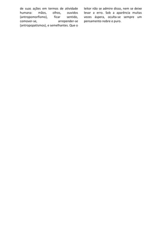 de suas ações em termos de atividade        leitor não se admire disso, nem se deixe
humana:      mãos,     olhos,    ouvidos    levar a erro. Sob a aparência muitas
(antropomorfismo),      ficar    sentido,   vezes áspera, oculta-se sempre um
comover-se,                arrepender-se    pensamento nobre e puro.
(antropopatismos), e semelhantes. Que o
 