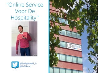 “Online Service
Voor De
Hospitality ”
@Steigerwald_D	
  
@OBI4wan	
  
 