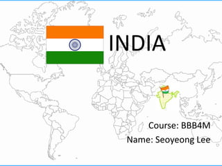          INDIA Course: BBB4M Name: Seoyeong Lee 