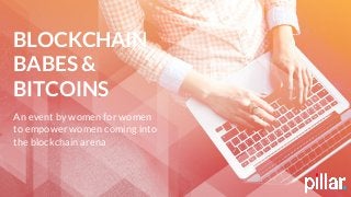 BLOCKCHAIN
BABES &
BITCOINS
An event by women for women
to empower women coming into
the blockchain arena
 