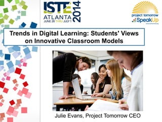 Trends in Digital Learning: Students' Views
on Innovative Classroom Models
Julie Evans, Project Tomorrow CEO
 
