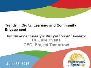 Dr. Julie Evans
CEO, Project Tomorrow
June 28, 2016
Trends in Digital Learning and Community
Engagement
Two new reports based upon the Speak Up 2015 Research
 