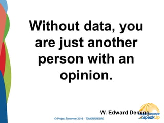 Without data, you
are just another
person with an
opinion.
W. Edward Deming
 