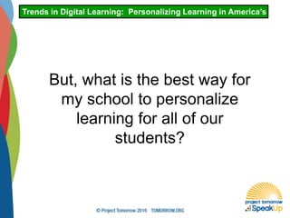 Trends in Digital Learning: Personalizing Learning in America’s Schoo
But, what is the best way for
my school to personalize
learning for all of our
students?
 