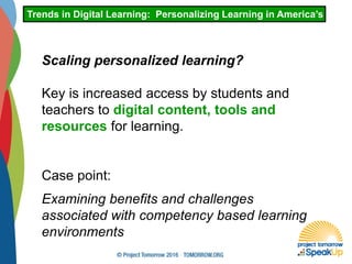 Trends in Digital Learning: Personalizing Learning in America’s Schoo
Scaling personalized learning?
Key is increased access by students and
teachers to digital content, tools and
resources for learning.
Case point:
Examining benefits and challenges
associated with competency based learning
environments
 
