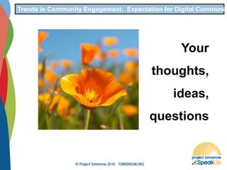 Your
thoughts,
ideas,
questions
Trends in Community Engagement: Expectation for Digital Communic
 