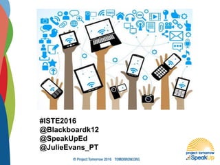 #ISTE2016
@Blackboardk12
@SpeakUpEd
@JulieEvans_PT
 