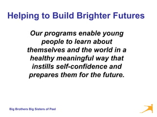 Helping to Build Brighter Futures Our programs enable young people to learn about themselves and the world in a healthy meaningful way that instills self-confidence and prepares them for the future. 