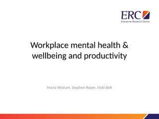 Workplace mental health &
wellbeing and productivity
Maria Wishart, Stephen Roper, Vicki Belt
 
