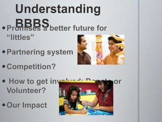 Promises a better future for
 “littles”
Partnering system
Competition?
 How to get involved: Donate or
 Volunteer?
Our Impact
 