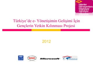 Türkiye’de e- Yönetişimin Gelişimi İçin
  Gençlerin Yetkin Kılınması Projesi


                2012
 