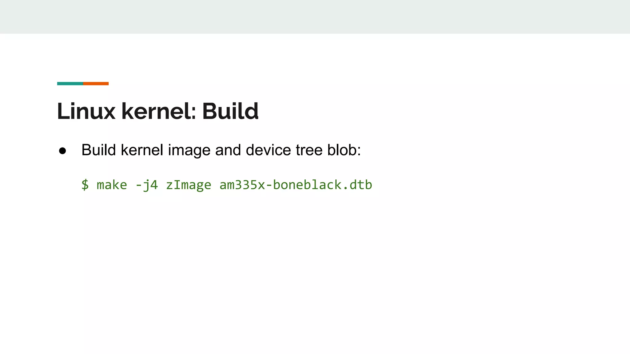 Linux kernel: Build
● Build kernel image and device tree blob:
$ make -j4 zImage am335x-boneblack.dtb
 