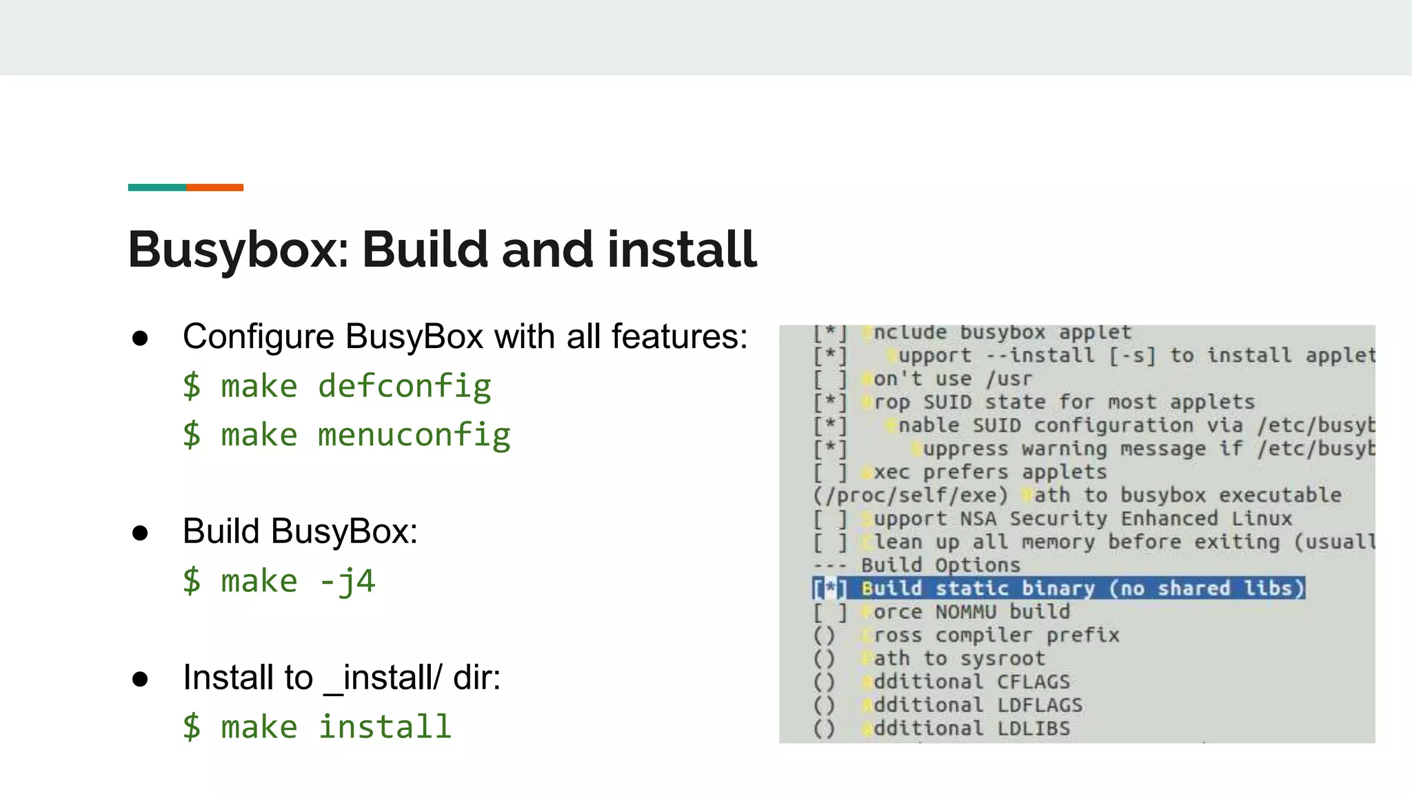 Busybox: Build and install
● Configure BusyBox with all features:
$ make defconfig
$ make menuconfig
● Build BusyBox:
$ make -j4
● Install to _install/ dir:
$ make install
 