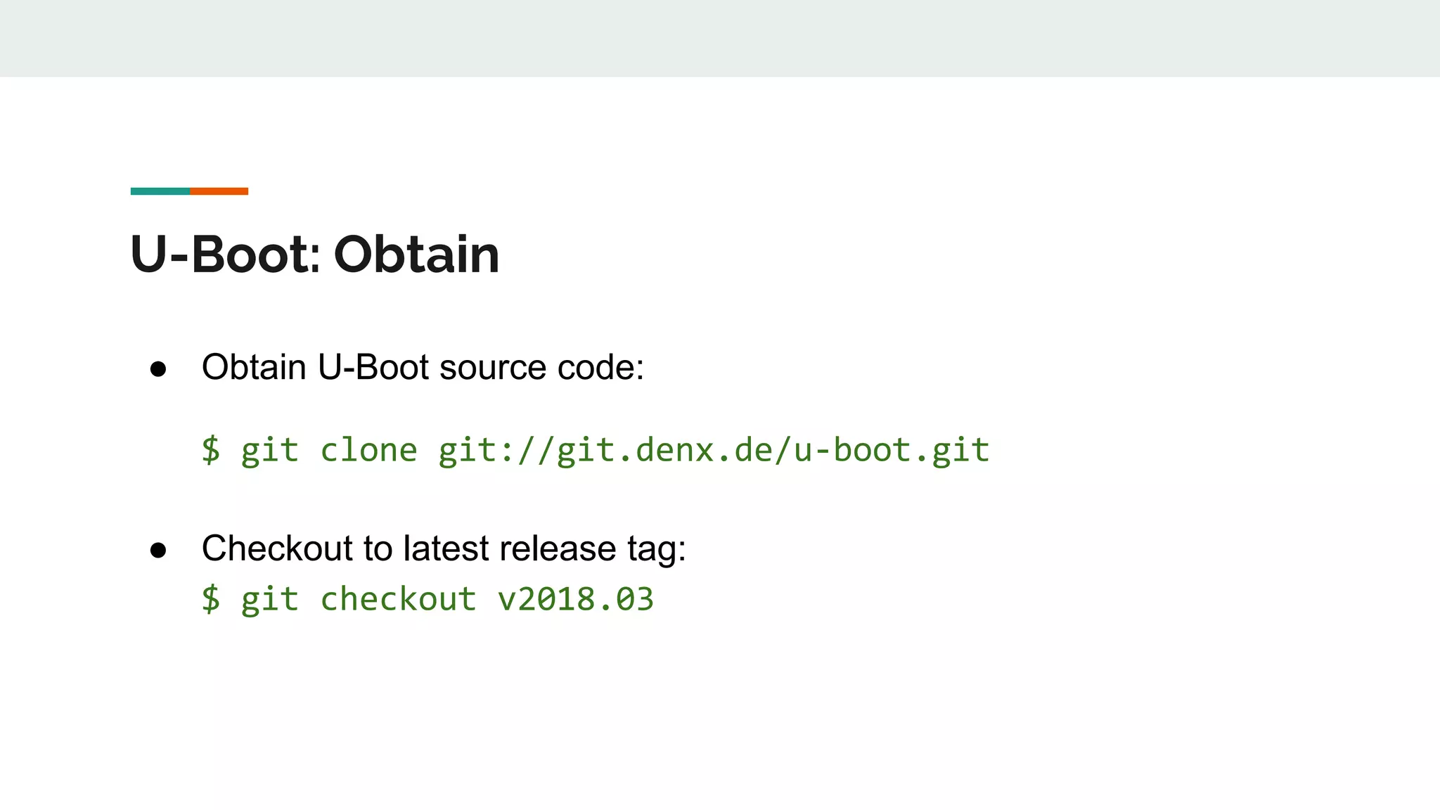 U-Boot: Obtain
● Obtain U-Boot source code:
$ git clone git://git.denx.de/u-boot.git
● Checkout to latest release tag:
$ git checkout v2018.03
 