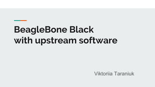BeagleBone Black
with upstream software
Viktoriia Taraniuk
 