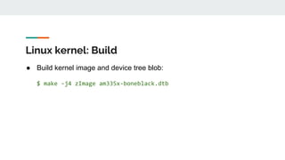 Linux kernel: Build
● Build kernel image and device tree blob:
$ make -j4 zImage am335x-boneblack.dtb
 