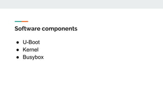 Software components
● U-Boot
● Kernel
● Busybox
 