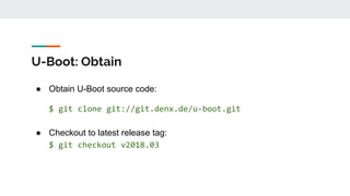 U-Boot: Obtain
● Obtain U-Boot source code:
$ git clone git://git.denx.de/u-boot.git
● Checkout to latest release tag:
$ git checkout v2018.03
 