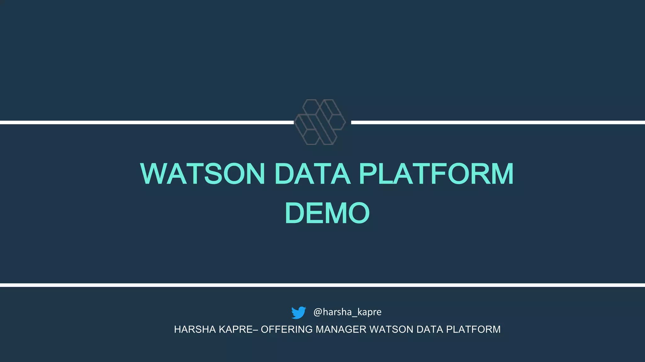 WATSON DATA PLATFORM
DEMO
HARSHA KAPRE– OFFERING MANAGER WATSON DATA PLATFORM
@harsha_kapre
 