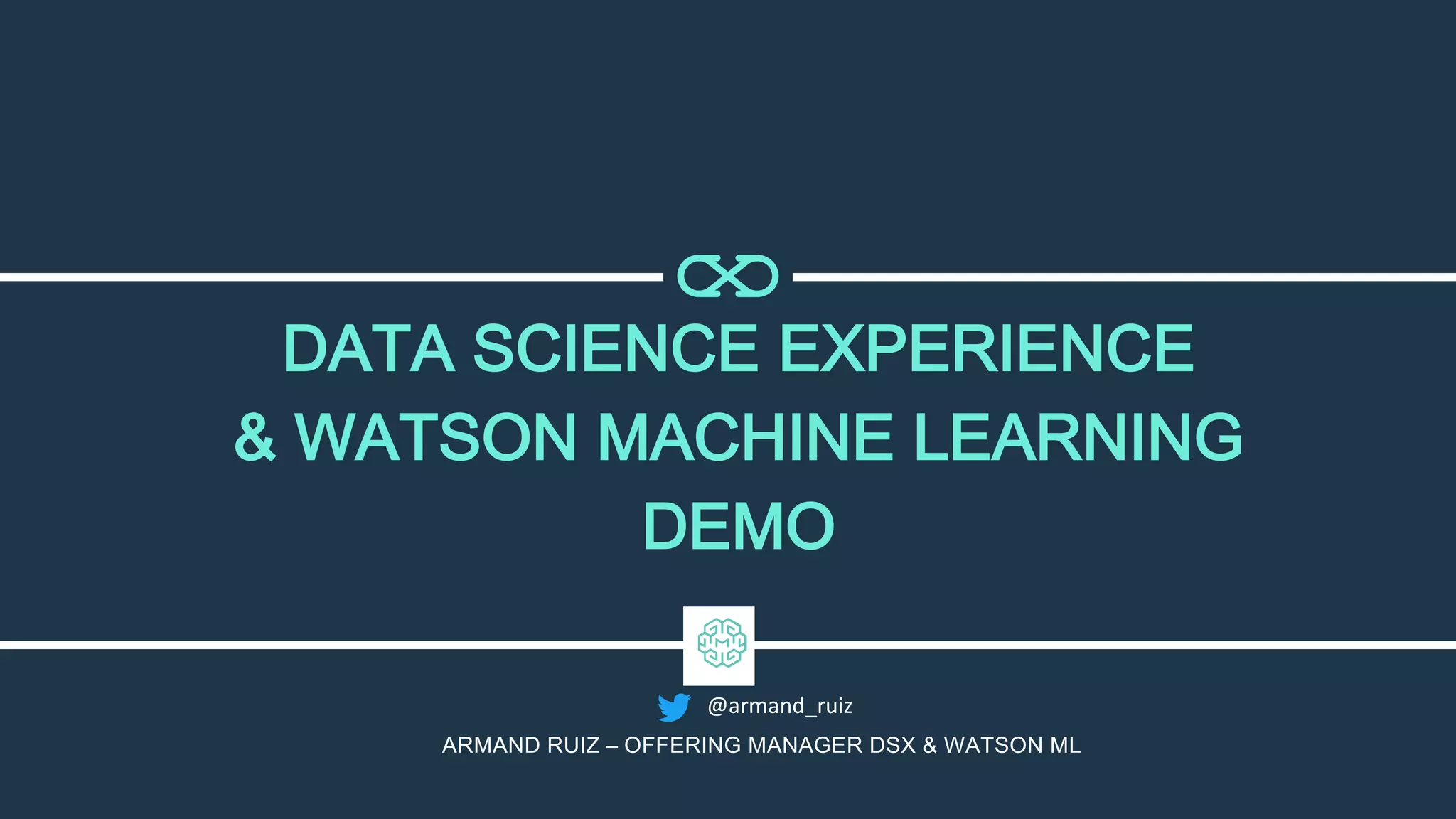DATA SCIENCE EXPERIENCE
& WATSON MACHINE LEARNING
DEMO
ARMAND RUIZ – OFFERING MANAGER DSX & WATSON ML
@armand_ruiz
 