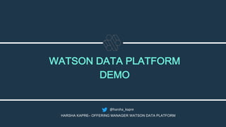 WATSON DATA PLATFORM
DEMO
HARSHA KAPRE– OFFERING MANAGER WATSON DATA PLATFORM
@harsha_kapre
 