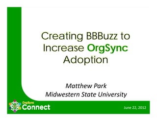 Creating BBBuzz to
Increase OrgSync
           g y
    Adoption

     Matthew Park
          h       k
Midwestern State University
                          June 22, 2012
 