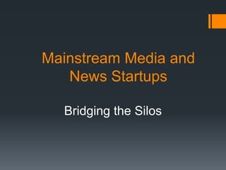 Mainstream Media and
   News Startups

  Bridging the Silos
 