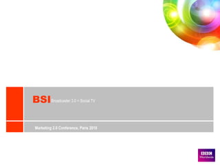 Marketing 2.0 Conference, Paris 2010 Broadcaster 3.0 = Social TV BSI 