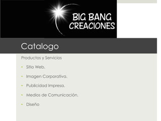Catalogo
Productos y Servicios

•  Sitio Web.

•  Imagen Corporativa.

•  Publicidad Impresa.

•  Medios de Comunicación.

•  Diseño
 