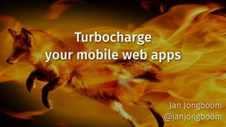 Turbocharge
your mobile web apps

Jan Jongboom
@janjongboom

 