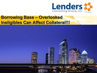 Borrowing Base – Overlooked Ineligibles Can Affect Collateral!!! 