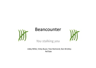 Beancounter 

          You stalking you 

Libby Miller, Vicky Buser, Yves Raimond, Dan Brickley  
                        NoTube 
 