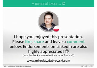  Lack of clear link to the organisation’s key strategic priorities
 Lack of clear senior management ownership and leadership
 Lack of effective engagement with stakeholders
 Lack of skills and proven approach to project and risk management
 Project not broken down into manageable steps
 Evaluation of proposals linked to short term affordability rather than
longer term value for money
 Lack of understanding of and contact with suppliers
 Lack of effective integration between the client, supplier and supply
chain
Reported by OGC in respect of Gateway Reviews
M01 - Introduction to BBC and 5 Case Model 12/13 | 21/194
 