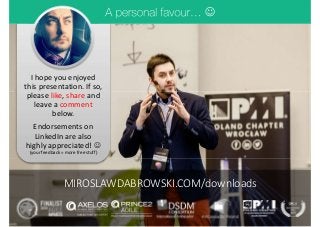 I hope you enjoyed
this presentation. If so,
please like, share and
leave a comment
below.
Endorsements on
LinkedIn are also
highly appreciated! 
(your feedback = more free stuff)

MIROSLAWDABROWSKI.COM/downloads
 