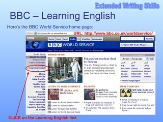 BBC – Learning English Here’s the BBC World Service home page: URL:  http://www.bbc.co.uk/worldservice/ CLICK on the Learning English link 