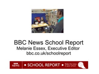 BBC News School Report Melanie Essex, Executive Editor  bbc.co.uk/schoolreport 